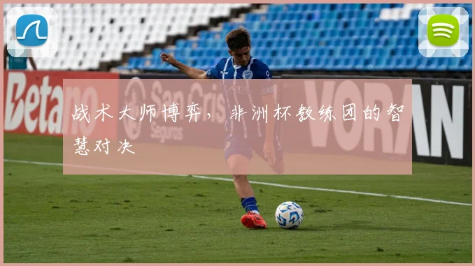 战术大师博弈，非洲杯教练团的智慧对决