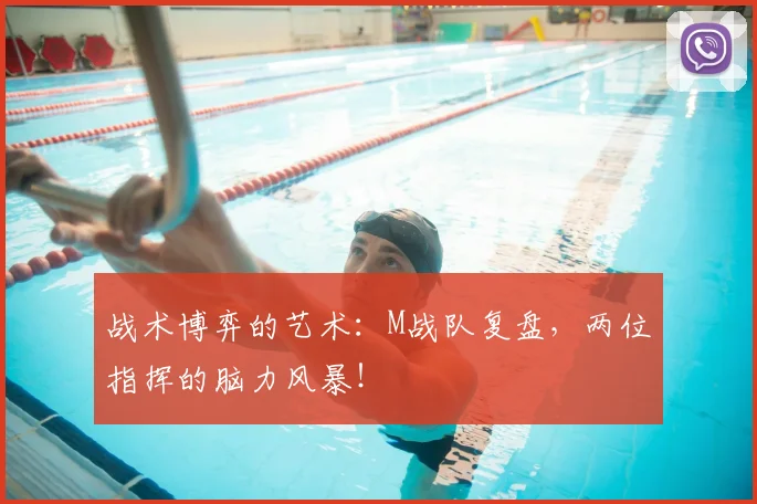 战术博弈的艺术：M战队复盘，两位指挥的脑力风暴！