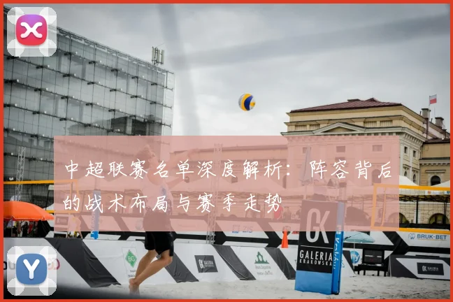 中超联赛名单深度解析：阵容背后的战术布局与赛季走势