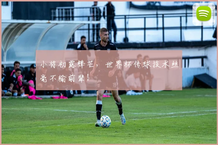 小将初露锋芒，世界杯传球技术丝毫不输前辈！