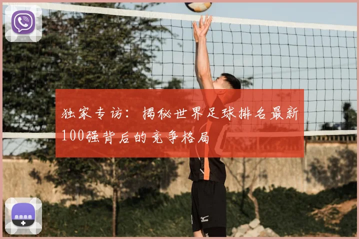 独家专访：揭秘世界足球排名最新100强背后的竞争格局
