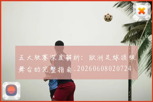 五大联赛深度解析：欧洲足球顶级舞台的完整指南_20260608020724