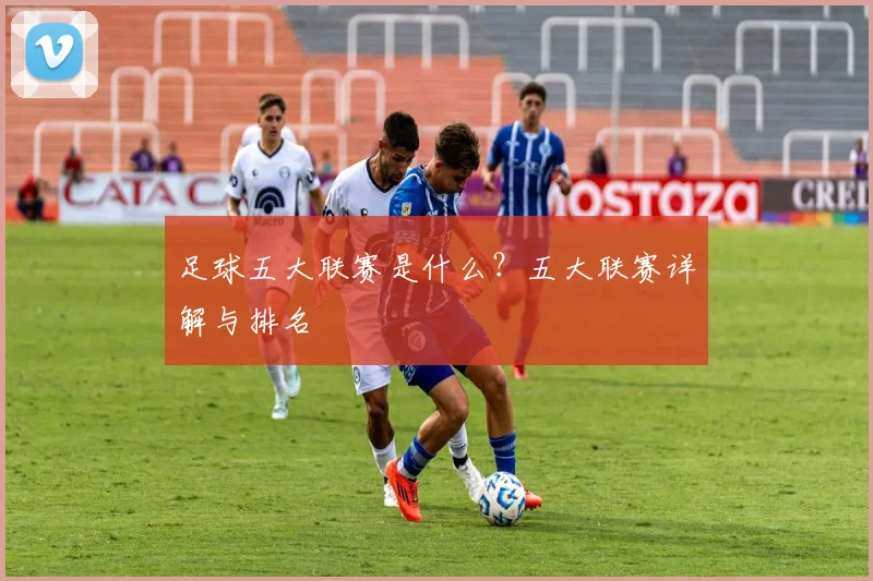 足球五大联赛是什么？五大联赛详解与排名