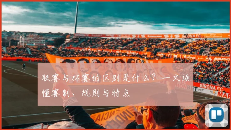 联赛与杯赛的区别是什么?一文读懂赛制、规则与特点
